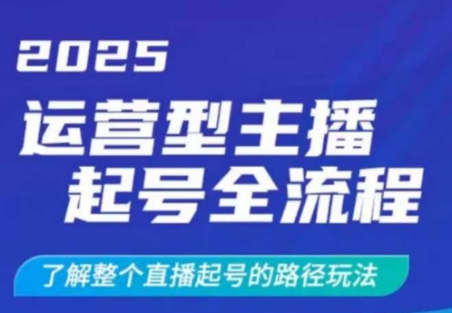 2025运营型主播起号全流程，了解整个直播起号的路径玩法(全程一个半小时，干货满满)-一新网创