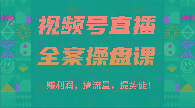 视频号直播全案操盘课：赚利润，搞流量，提势能！(16节课)-一新网创