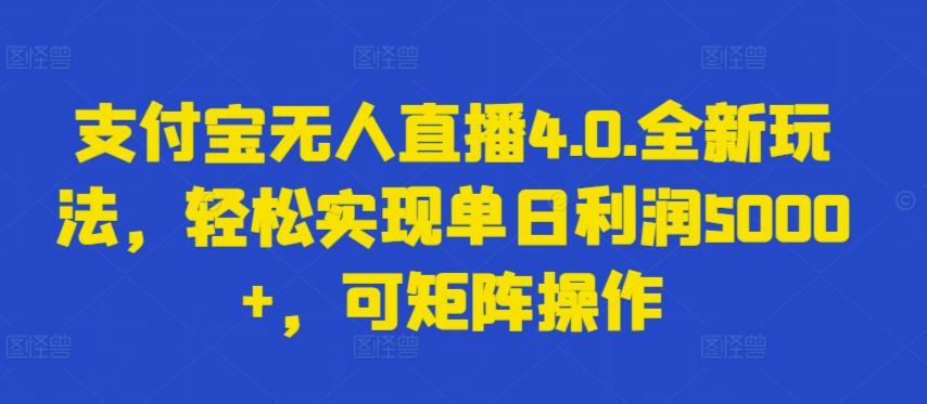支付宝无人直播4.0.全新玩法，轻松实现单日利润5000+，可矩阵操作【揭秘】-一新网创