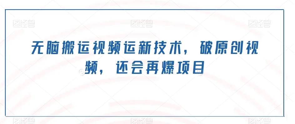 无脑搬运视频运新技术，破原创视频，还会再爆项目-一新网创