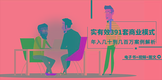 (9607期)真实有效391套商业模式，年入几十到几百万案例解析(电子书+视频+图文)-一新网创