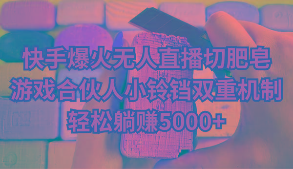 快手爆火无人直播切肥皂，游戏合伙人小铃铛双重机制，轻松躺赚5000+-一新网创