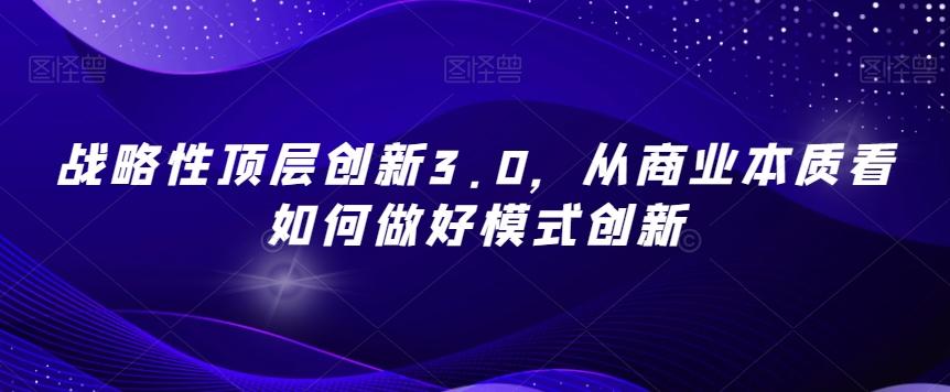 战略性顶层创新3.0，从商业本质看如何做好模式创新-一新网创