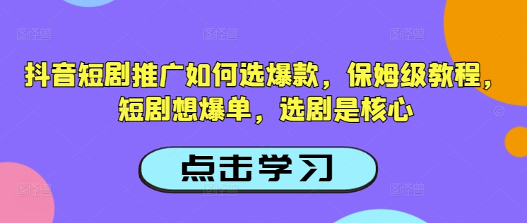 抖音短剧推广如何选爆款，保姆级教程，短剧想爆单，选剧是核心-一新网创