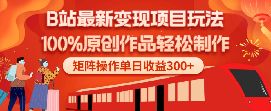 B站最新变现项目玩法，100%原创作品轻松制作，矩阵操作单日收益300+-一新网创