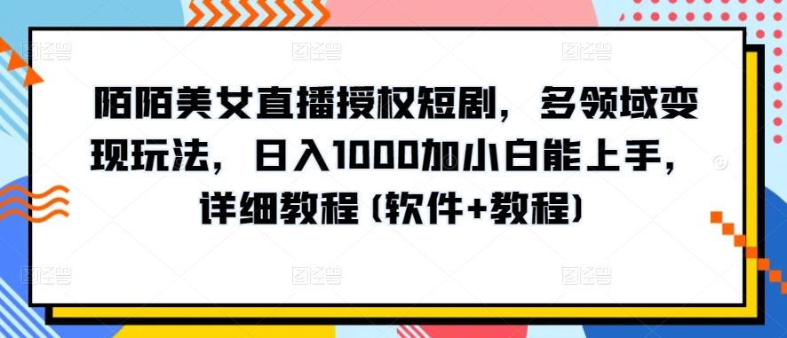 陌陌美女直播授权短剧，多领域变现玩法，日入1000加小白能上手，详细教程(软件+教程)【揭秘】-一新网创