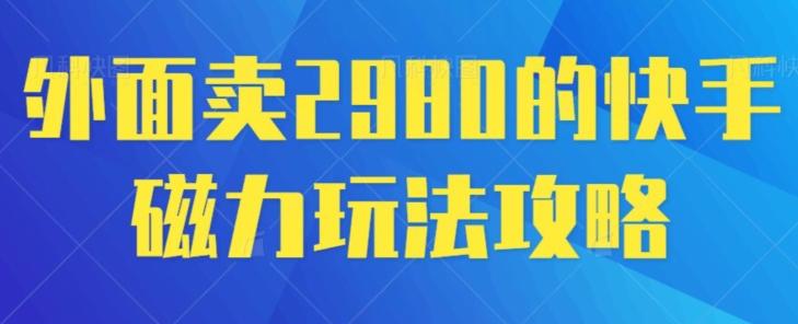 外面卖2980的快手磁力搬砖教程，适合新手小白操作-一新网创