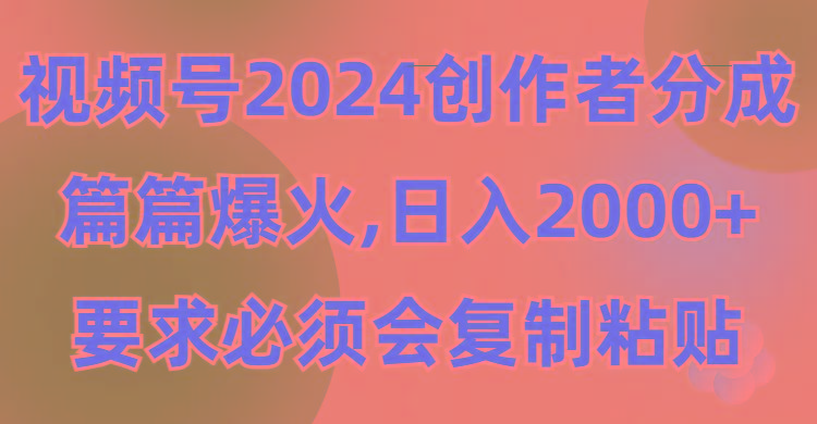 (9292期)视频号2024创作者分成，片片爆火，要求必须会复制粘贴，日入2000+-一新网创