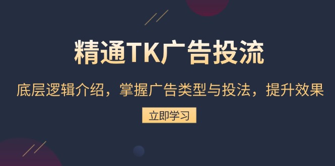 精通TK广告投流：底层逻辑介绍，掌握广告类型与投法，提升效果-一新网创