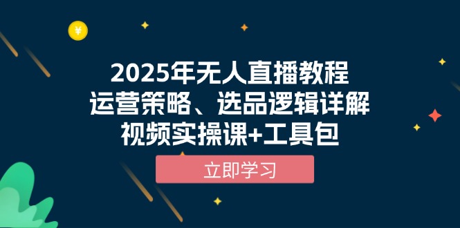2025年无人直播教程，运营策略、选品逻辑详解，视频实操课+工具包-一新网创