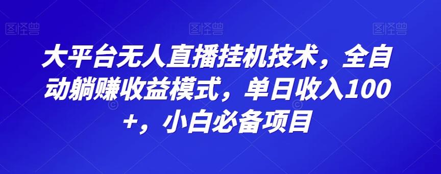 大平台无人直播挂机技术，全自动躺赚收益模式，单日收入100+，小白必备项目-一新网创