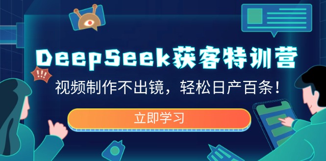 DeepSeek获客特训营，视频制作不出镜，轻松日产百条！-一新网创