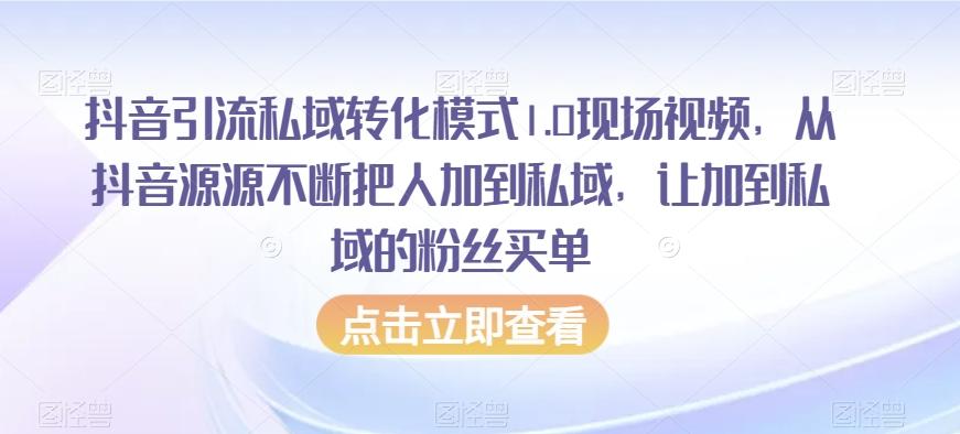 抖音引流私域转化模式1.0现场视频，从抖音源源不断把人加到私域，让加到私域的粉丝买单-一新网创