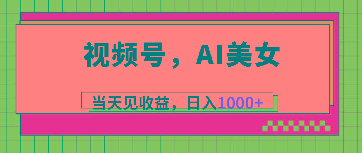 视频号，Ai美女，当天见收益，日入1000+-一新网创