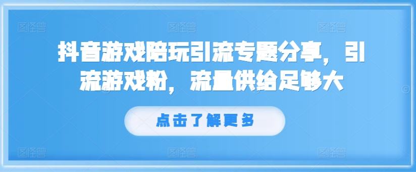 抖音游戏陪玩引流专题分享，引流游戏粉，流量供给足够大-一新网创