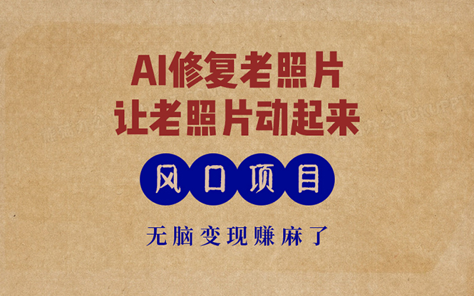 最新风口项目，AI一键修复老照片，让老照片动起来，接单到手软，无脑变...-一新网创