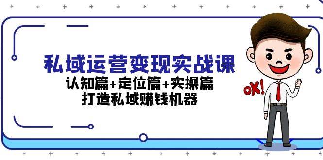 私域运营变现实战课：认知篇+定位篇+实操篇，打造私域赚钱机器-一新网创