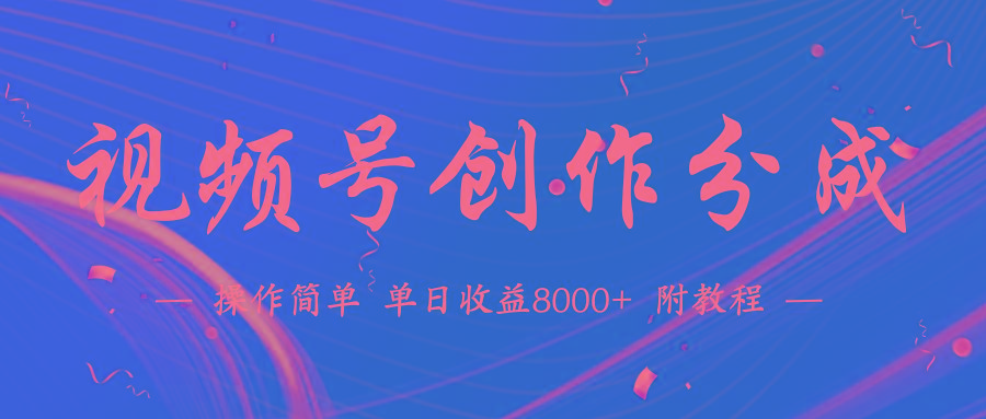 (9474期)【蓝海项目】视频号创作分成计划，24年最新热门玩法，单天收益破8000+！-一新网创