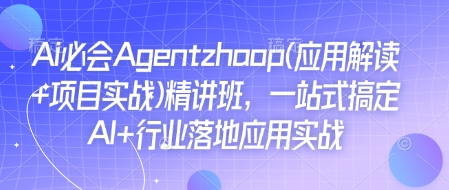 Ai必会Agent(应用解读+项目实战)精讲班，一站式搞定AI+行业落地应用实战-一新网创