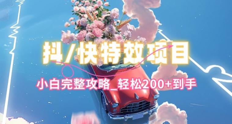 抖音快手双平台特效教程，玩法简单，小白完整攻略，轻松100+到手【揭秘】-一新网创