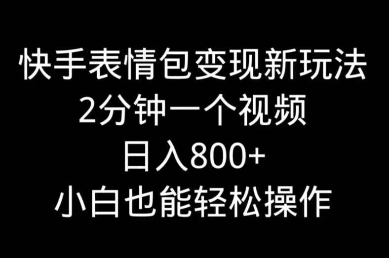 快手表情包变现新玩法，2分钟一个视频，日入800+，小白也能做-一新网创
