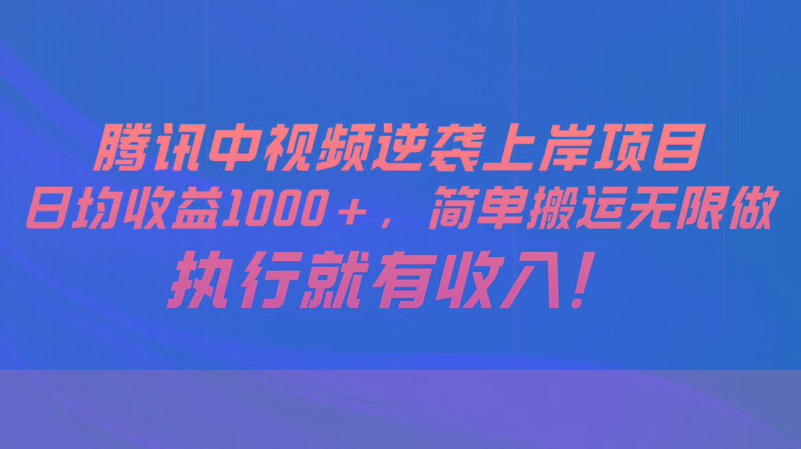 腾讯中视频项目，日均收益1000+，简单搬运无限做，执行就有收入-一新网创