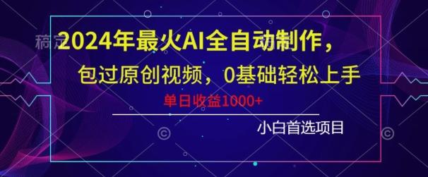 2024年最火AI全自动制作，包过原创视频，0基础轻松上手，单日收益1000+-一新网创