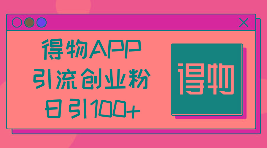 得物APP引流创业粉，日引100+-一新网创