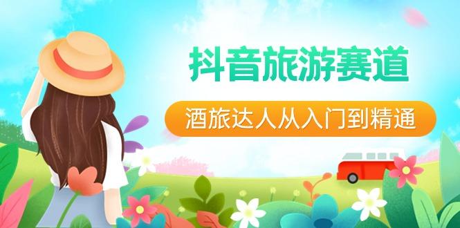 抖音旅游赛道酒旅达人从入门到精通：直播+短视频+旅游 未来5年风口-一新网创