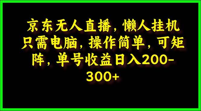 (9973期)京东无人直播，电脑挂机，操作简单，懒人专属，可矩阵操作 单号日入200-300-一新网创