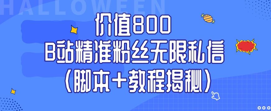 价值800 B站精准粉丝无限私信（脚本+教程揭秘）-一新网创