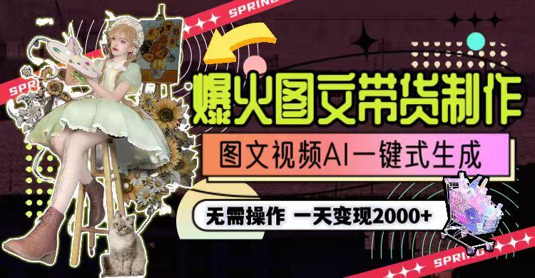一天利润2000+，爆火图文带货制作,图片文案视频AI一键式生成，无需操作-一新网创