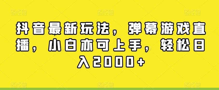 抖音最新玩法，弹幕游戏直播，小白亦可上手，轻松日入2000+-一新网创