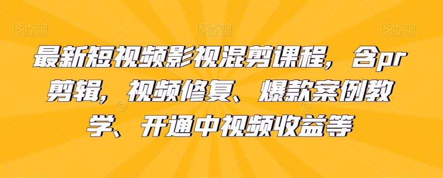 最新短视频影视混剪课程，含pr剪辑，视频修复、爆款案例教学、开通中视频收益等-一新网创