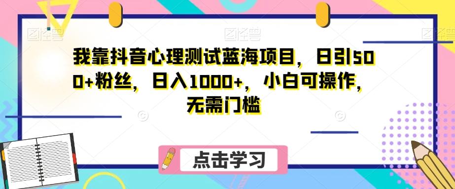 我靠抖音心理测试蓝海项目，日引500+粉丝，日入1000+，小白可操作，无需门槛（附3G素材）-一新网创