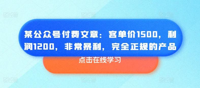 某公众号付费文章：客单价1500，利润1200，非常暴利，完全正规的产品-一新网创