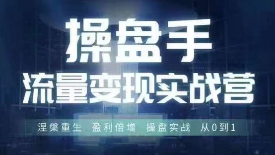 操盘手流量实战变现营6月28-30号线下课，涅槃重生 盈利倍增 操盘实战 从0到1-一新网创