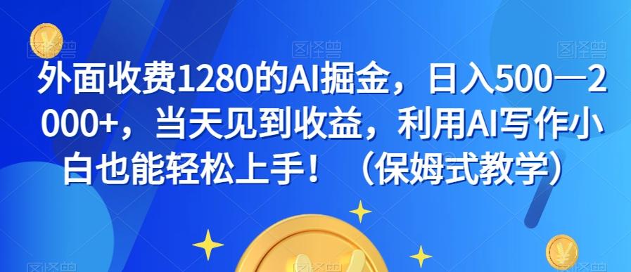 外面收费1280的AI掘金，日入500—2000+，当天见到收益，利用AI写作小白也能轻松上手！（保姆式教学）-一新网创