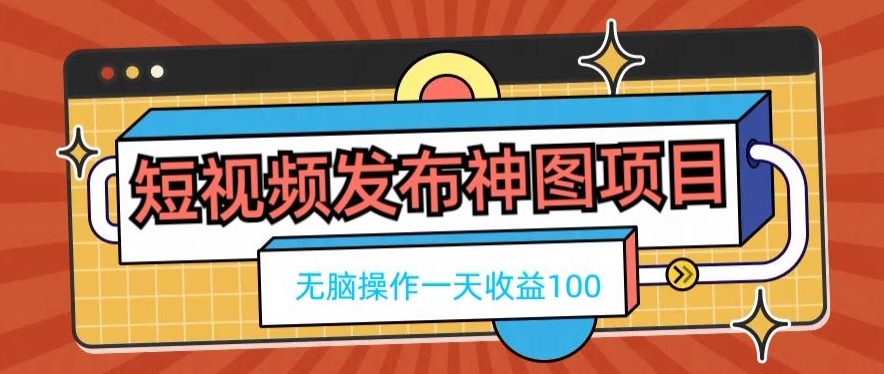 短视频发布神图项目，无脑操作，一天收益100-一新网创