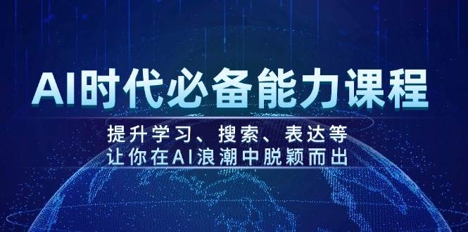 AI时代必备能力课程，提升学习、搜索、表达等，让你在AI浪潮中脱颖而出-一新网创