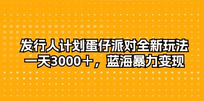 发行人计划蛋仔派对全新玩法，一天3000＋，蓝海暴力变现-一新网创