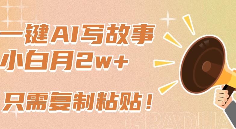 一键AI写故事，新赛道新玩法，只需复制粘贴，小白轻松月入2w+【揭秘】-一新网创