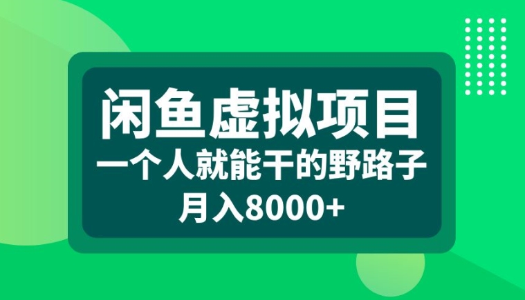 闲鱼虚拟项目，一个人就可以干的野路子，月入8000+【揭秘】-一新网创