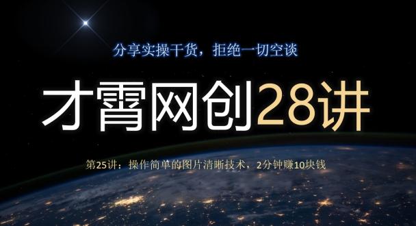 才霄网创28讲第25讲：操作简单的图片清晰技术，2分钟赚10块钱-一新网创