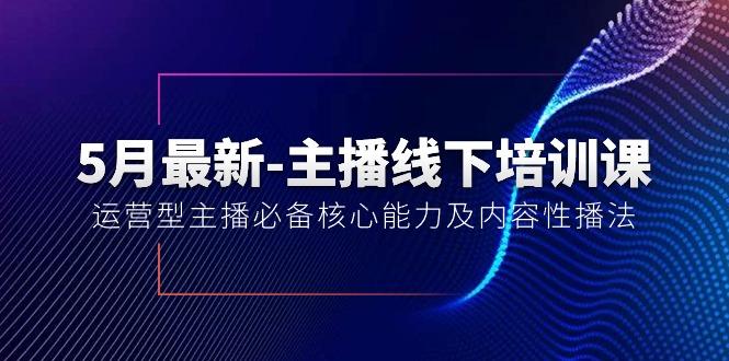 5月最新-主播线下培训课【40期】：运营型主播必备核心能力及内容性播法-一新网创