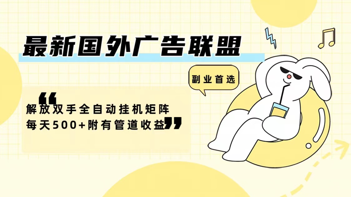 最新国外广告联盟解放双手全自动挂机矩阵每天500+附有管道收益-一新网创