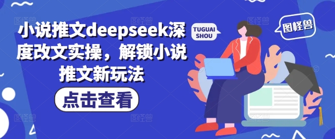 小说推文deepseek深度改文实操，解锁小说推文新玩法-一新网创