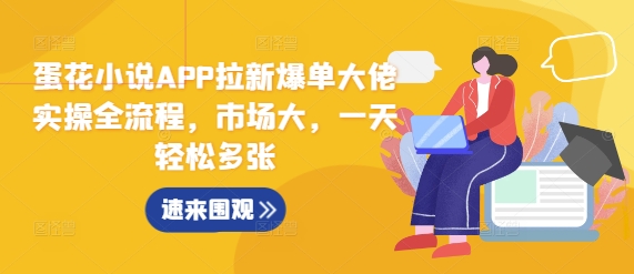 蛋花小说APP拉新爆单大佬实操全流程，市场大，一天轻松多张-一新网创