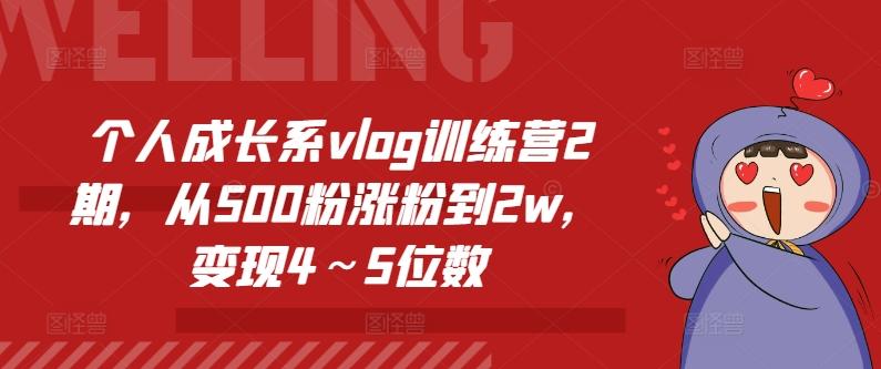 个人成长系vlog训练营2期，从500粉涨粉到2w，变现4～5位数-一新网创