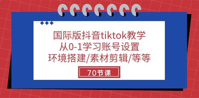 国际版抖音tiktok教学：从0-1学习账号设置/环境搭建/素材剪辑/等等/70节-一新网创